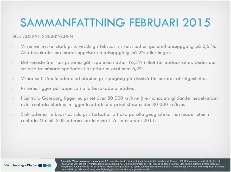 Under den senaste tremånadersperiden har priserna ökat med 6,2%. Vi har sett 15 månader med bruten prisuppgång på riksnivå för bstadsrättslägenheter. Priserna ligger på tppnivå i alla bevakade mråden.