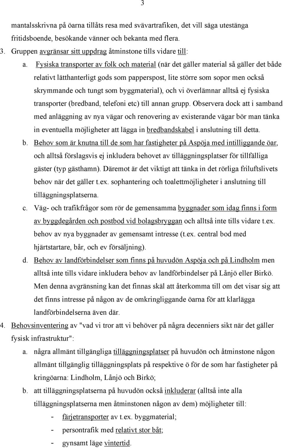 Fysiska transporter av folk och material (när det gäller material så gäller det både relativt lätthanterligt gods som papperspost, lite större som sopor men också skrymmande och tungt som