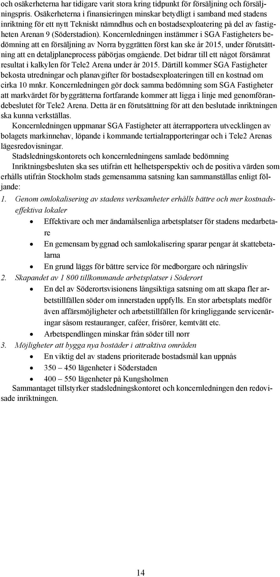 Koncernledningen instämmer i SGA Fastigheters bedömning att en försäljning av Norra byggrätten först kan ske år 2015, under förutsättning att en detaljplaneprocess påbörjas omgående.