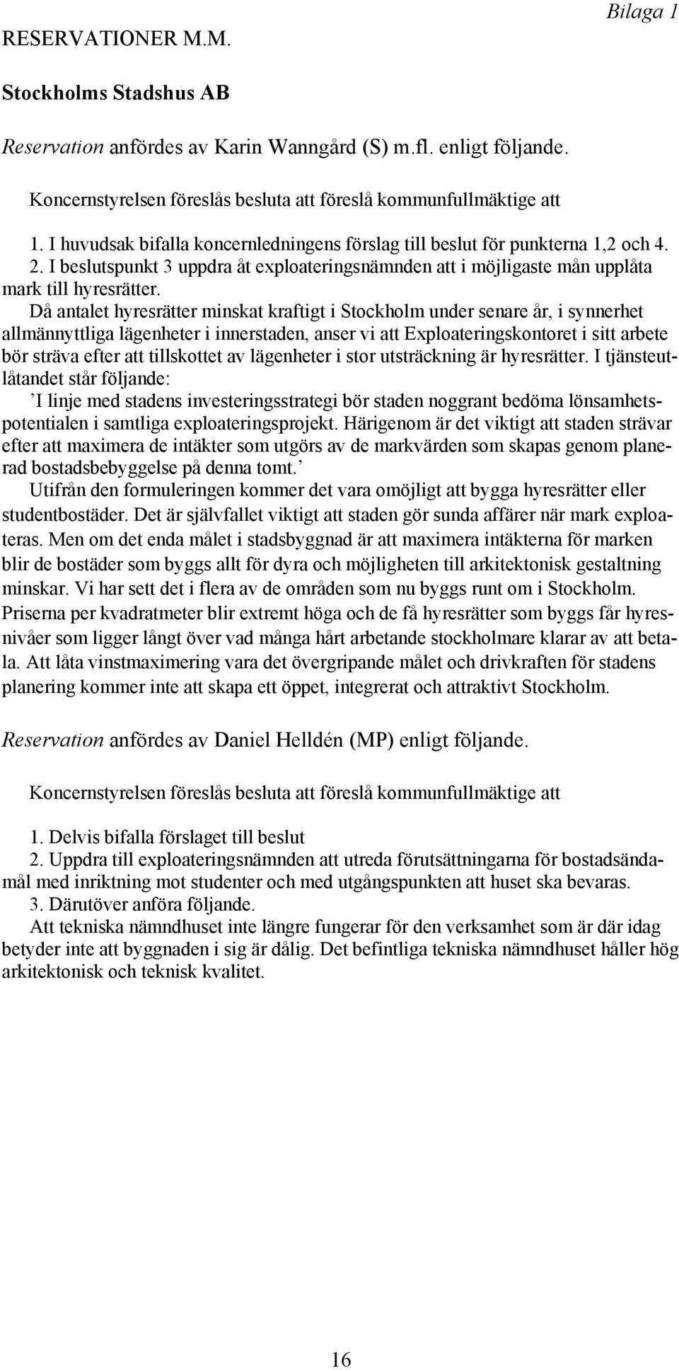 Då antalet hyresrätter minskat kraftigt i Stockholm under senare år, i synnerhet allmännyttliga lägenheter i innerstaden, anser vi att Exploateringskontoret i sitt arbete bör sträva efter att