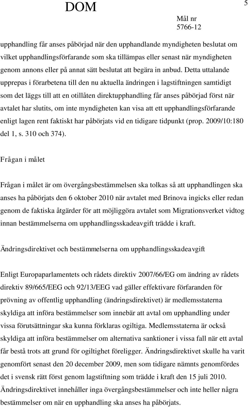 Detta uttalande upprepas i förarbetena till den nu aktuella ändringen i lagstiftningen samtidigt som det läggs till att en otillåten direktupphandling får anses påbörjad först när avtalet har