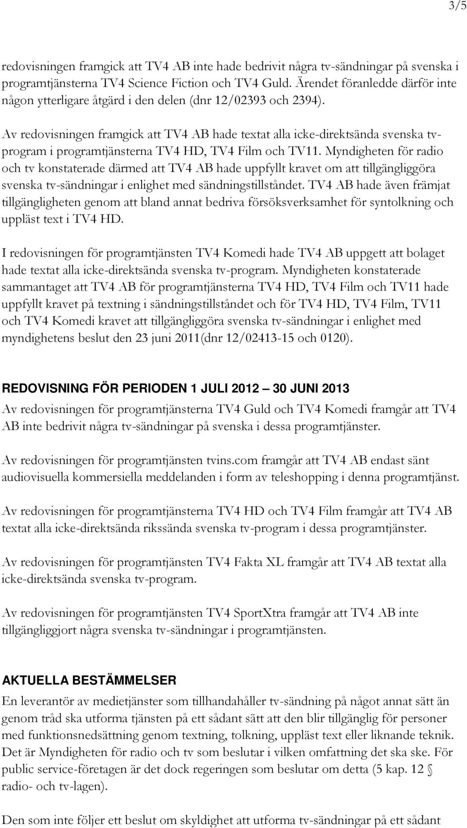 Av redovisningen framgick att TV4 AB hade textat alla icke-direktsända svenska tvprogram i programtjänsterna TV4 HD, TV4 Film och TV11.