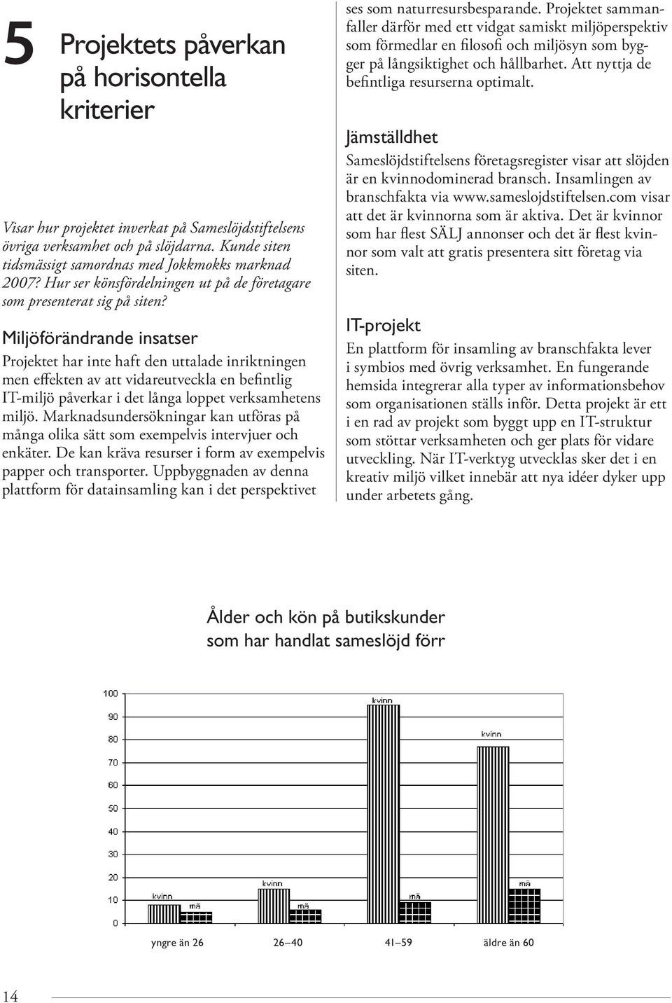 Miljöförändrande insatser Projektet har inte haft den uttalade inriktningen men effekten av att vidareutveckla en befintlig IT-miljö påverkar i det långa loppet verksamhetens miljö.