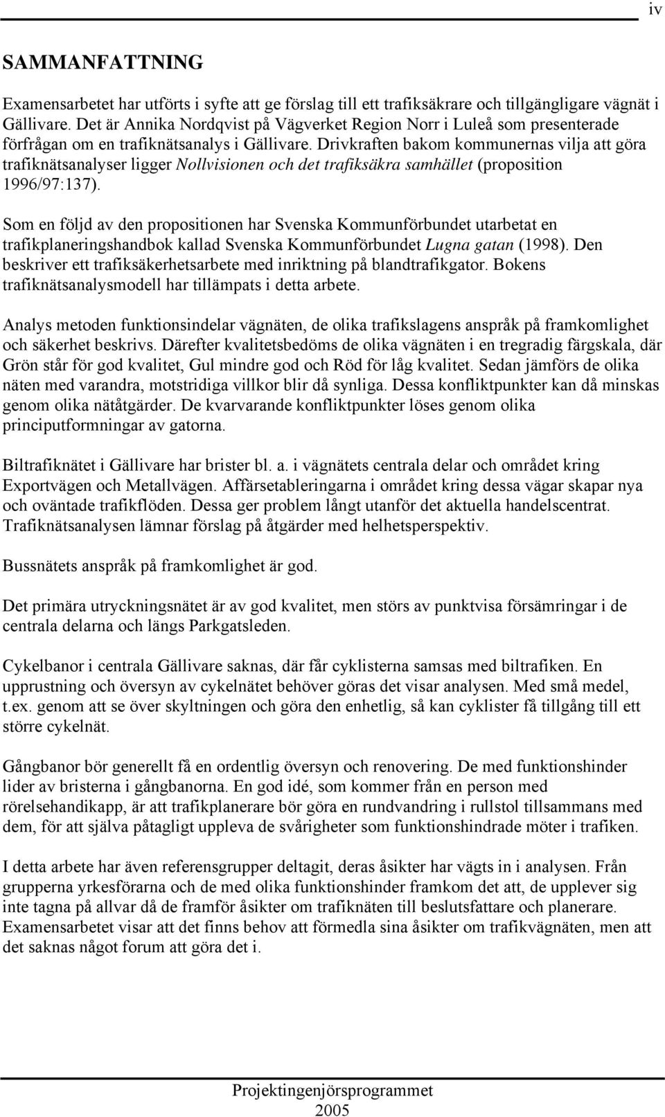 Drivkraften bakom kommunernas vilja att göra trafiknätsanalyser ligger Nollvisionen och det trafiksäkra samhället (proposition 1996/97:137).