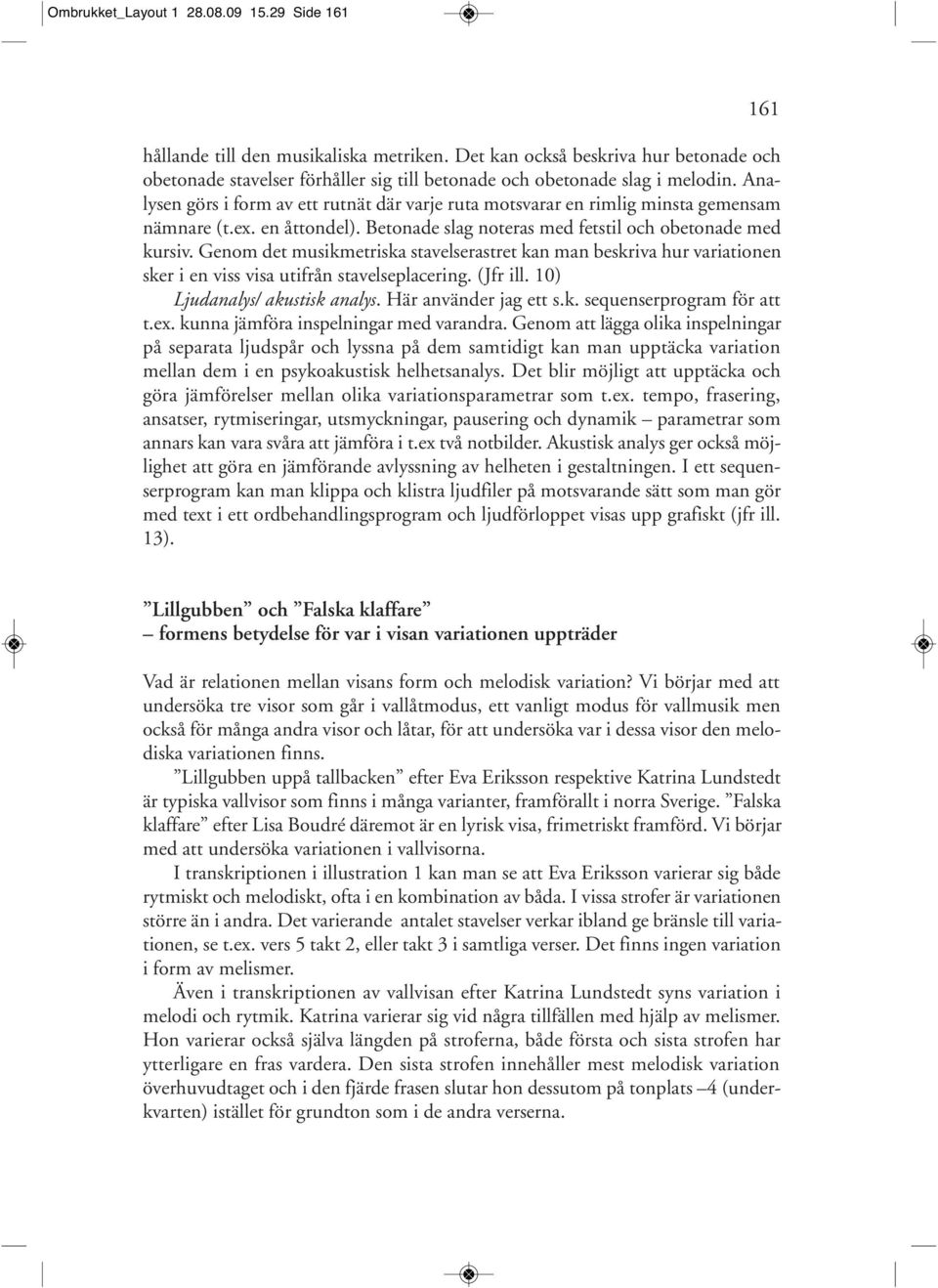 Genom det musikmetriska stavelserastret kan man beskriva hur variationen sker i en viss visa utifrån stavelseplacering. (Jfr ill. 10) Ljudanalys/ akustisk analys. Här använder jag ett s.k. sequenserprogram för att t.