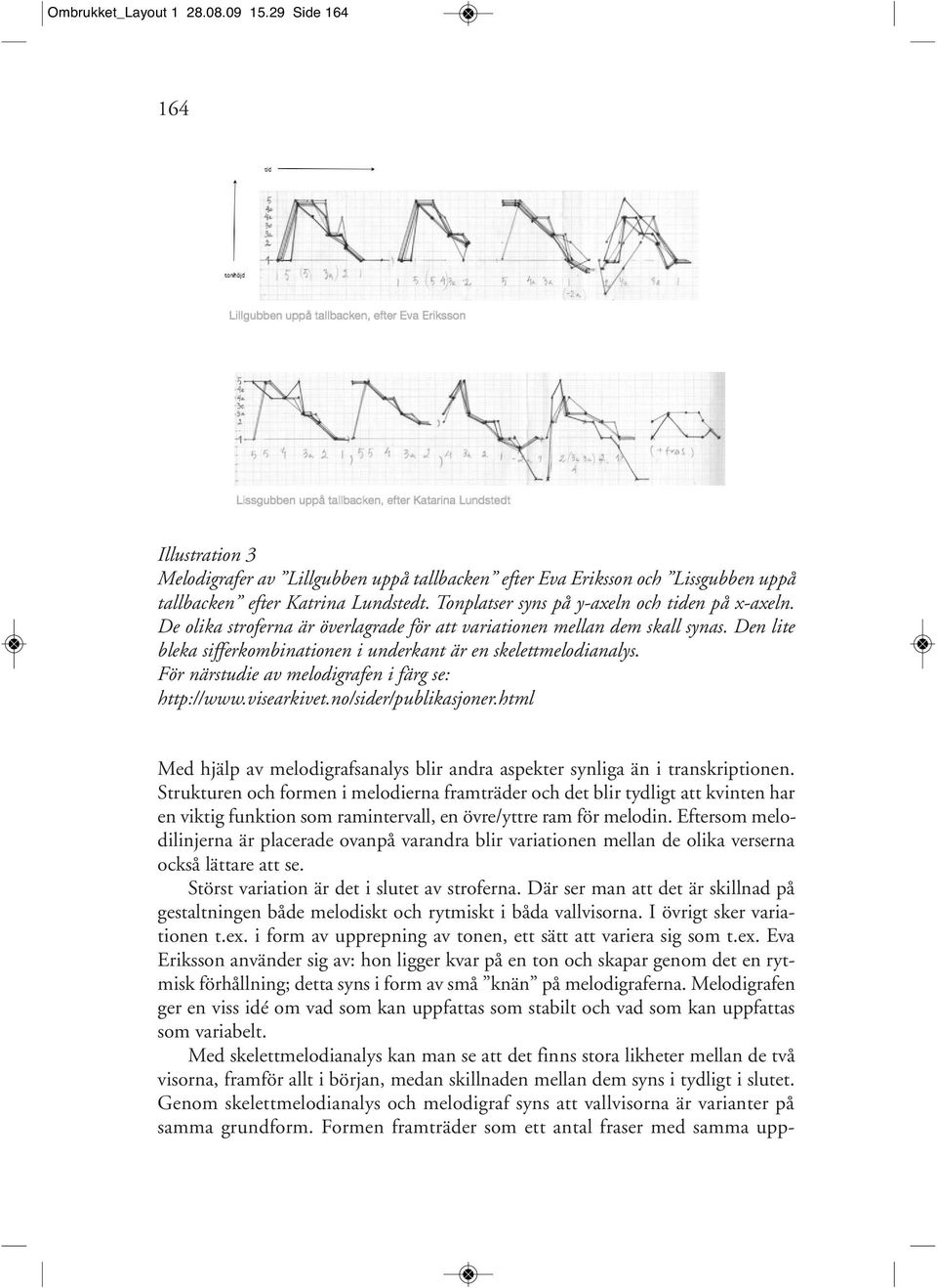 För närstudie av melodigrafen i färg se: http://www.visearkivet.no/sider/publikasjoner.html Med hjälp av melodigrafsanalys blir andra aspekter synliga än i transkriptionen.