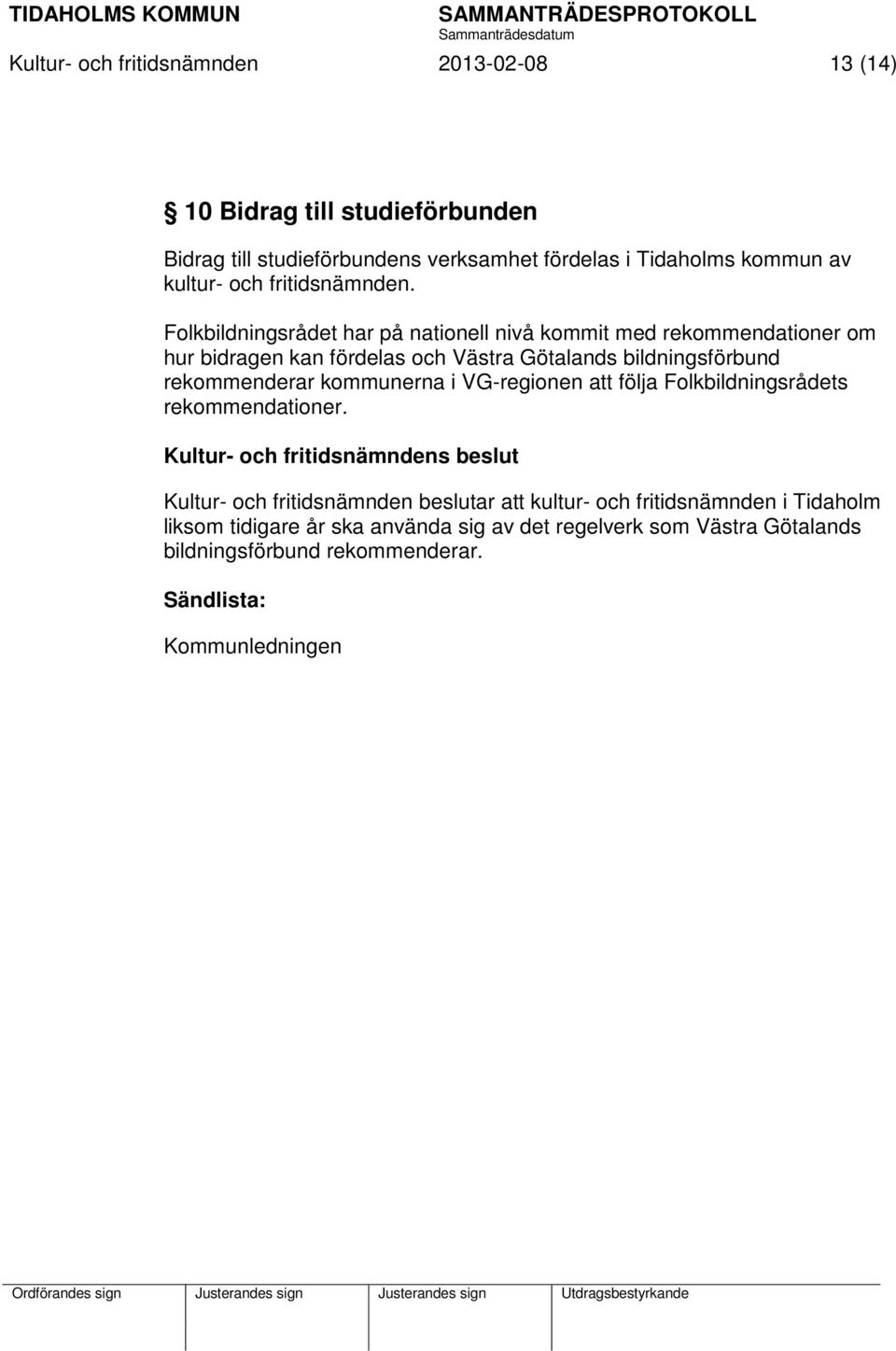 Folkbildningsrådet har på nationell nivå kommit med rekommendationer om hur bidragen kan fördelas och Västra Götalands bildningsförbund rekommenderar