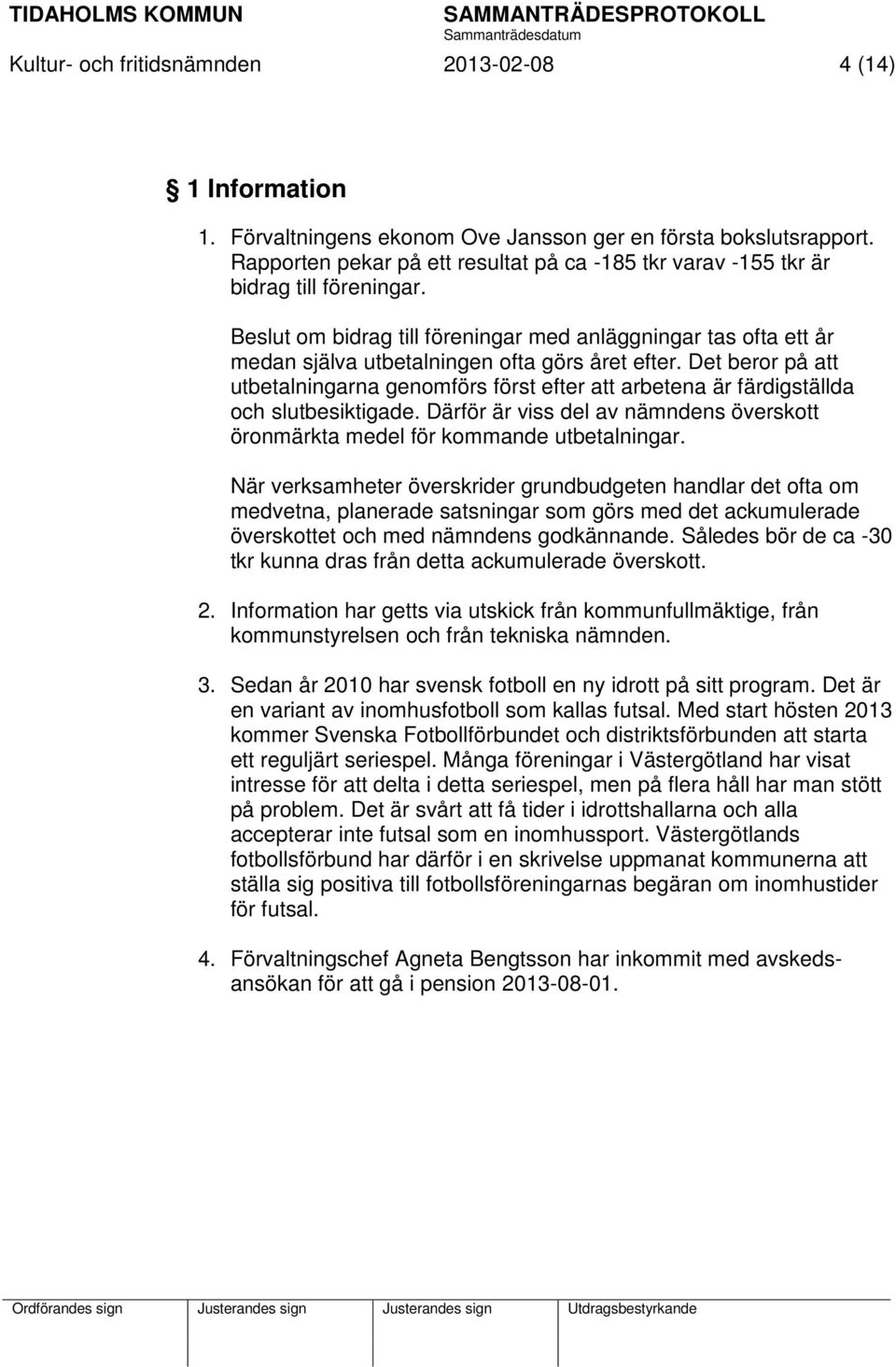 Beslut om bidrag till föreningar med anläggningar tas ofta ett år medan själva utbetalningen ofta görs året efter.