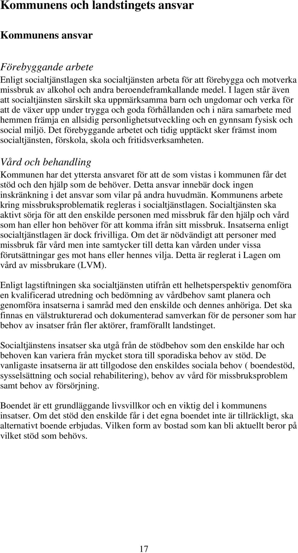 I lagen står även att socialtjänsten särskilt ska uppmärksamma barn och ungdomar och verka för att de växer upp under trygga och goda förhållanden och i nära samarbete med hemmen främja en allsidig