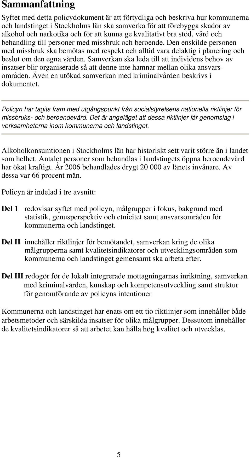 Den enskilde personen med missbruk ska bemötas med respekt och alltid vara delaktig i planering och beslut om den egna vården.