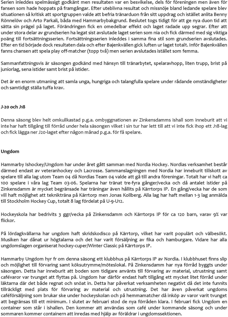 Parkali, båda med Hammarbybakgrund. Beslutet togs tidigt för att ge nya duon tid att sätta sin prägel på laget. Förändringen fick en omedelbar effekt och laget radade upp segrar.