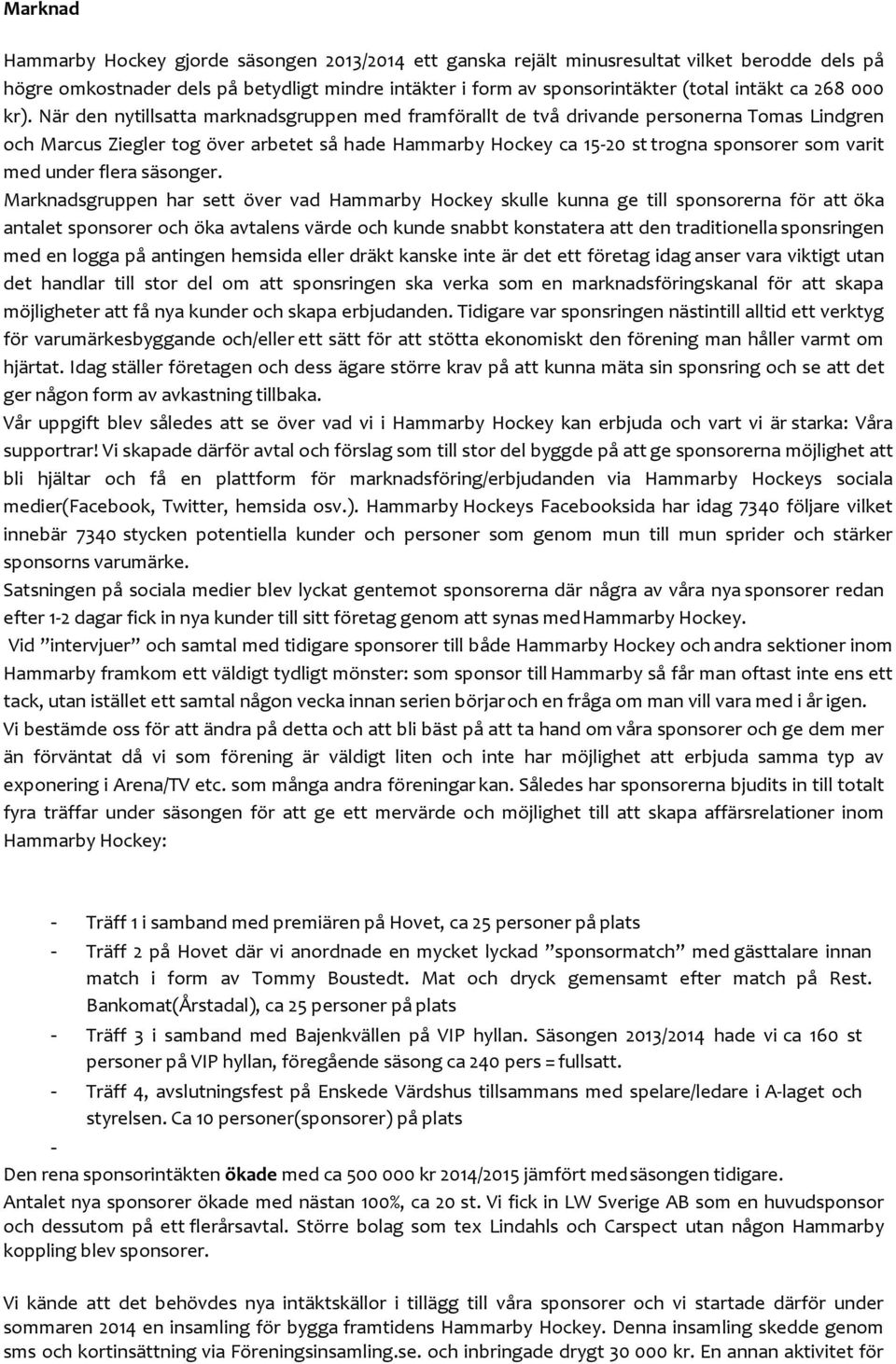 När den nytillsatta marknadsgruppen med framförallt de två drivande personerna Tomas Lindgren och Marcus Ziegler tog över arbetet så hade Hammarby Hockey ca 15-20 st trogna sponsorer som varit med