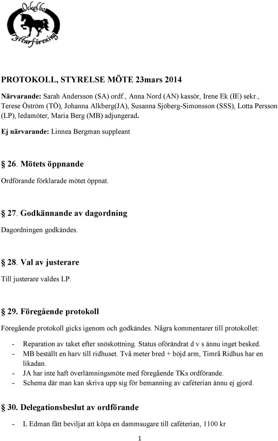 Mötets öppnande Ordförande förklarade mötet öppnat. 27. Godkännande av dagordning Dagordningen godkändes. 28. Val av justerare Till justerare valdes LP. 29.