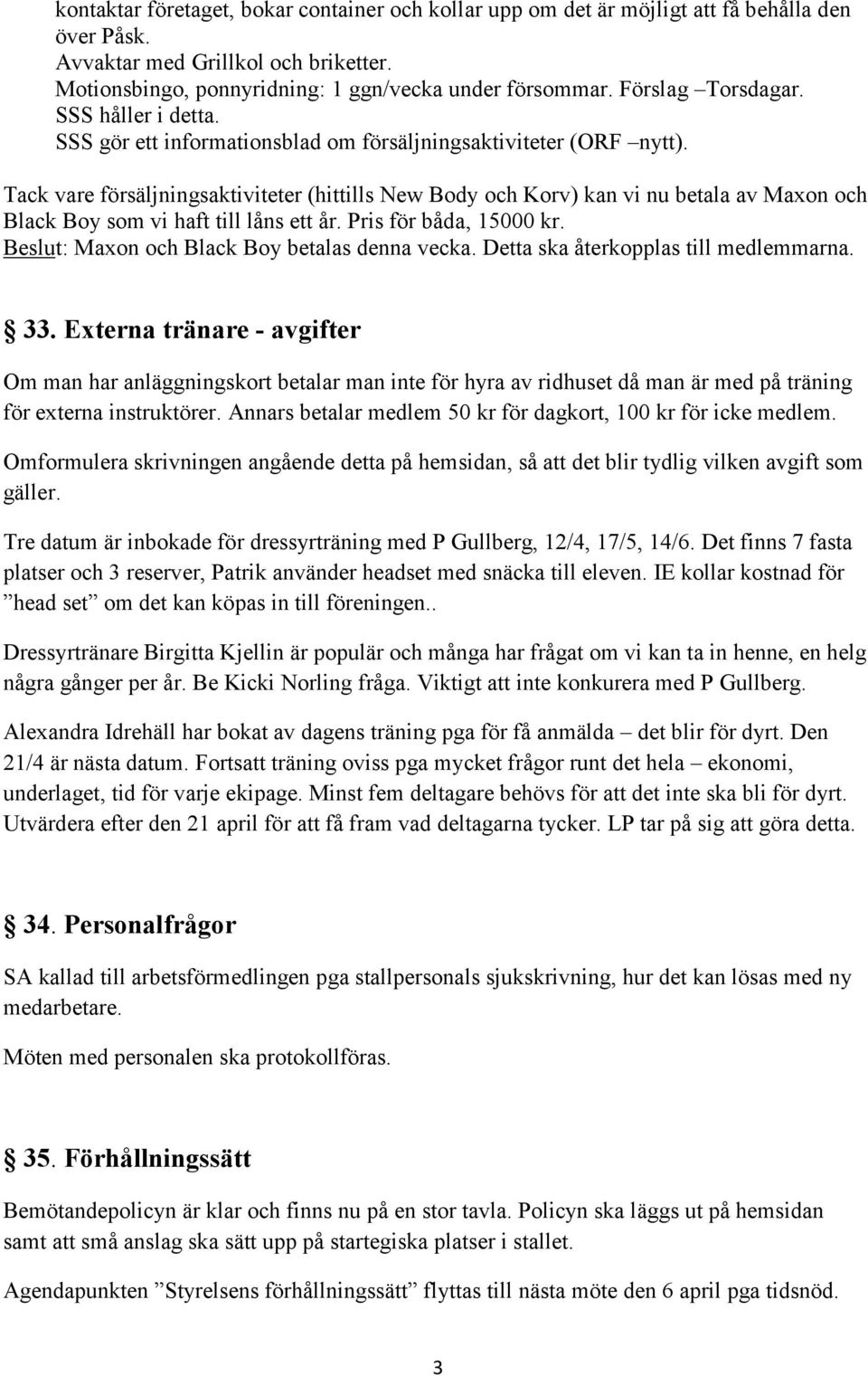 Tack vare försäljningsaktiviteter (hittills New Body och Korv) kan vi nu betala av Maxon och Black Boy som vi haft till låns ett år. Pris för båda, 15000 kr.