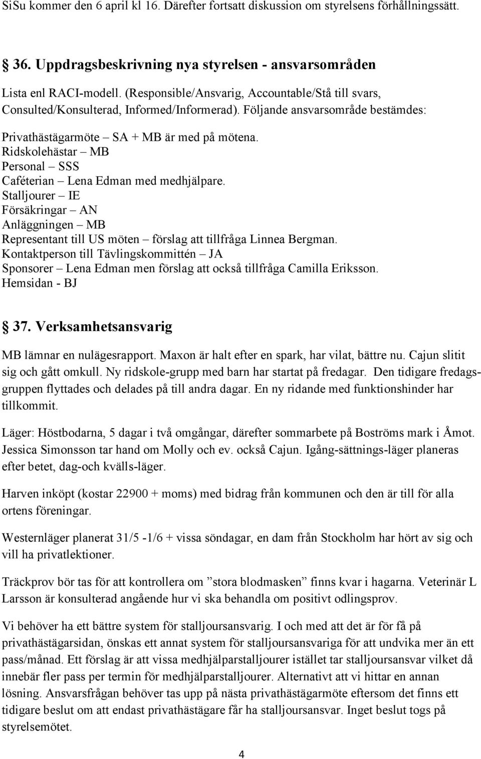 Ridskolehästar MB Personal SSS Caféterian Lena Edman med medhjälpare. Stalljourer IE Försäkringar AN Anläggningen MB Representant till US möten förslag att tillfråga Linnea Bergman.