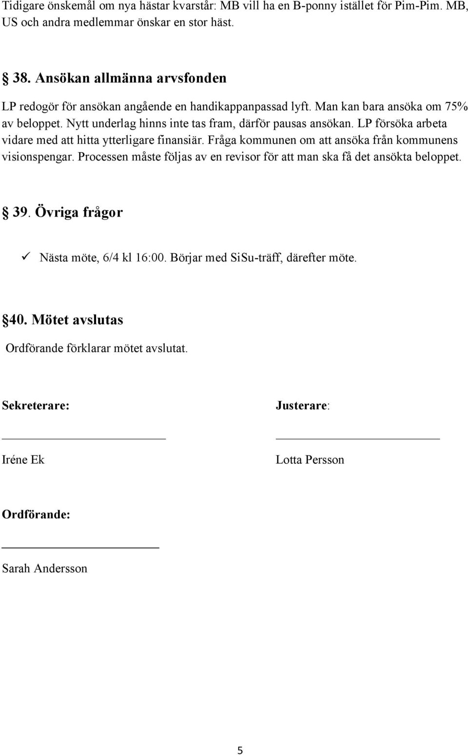 LP försöka arbeta vidare med att hitta ytterligare finansiär. Fråga kommunen om att ansöka från kommunens visionspengar.