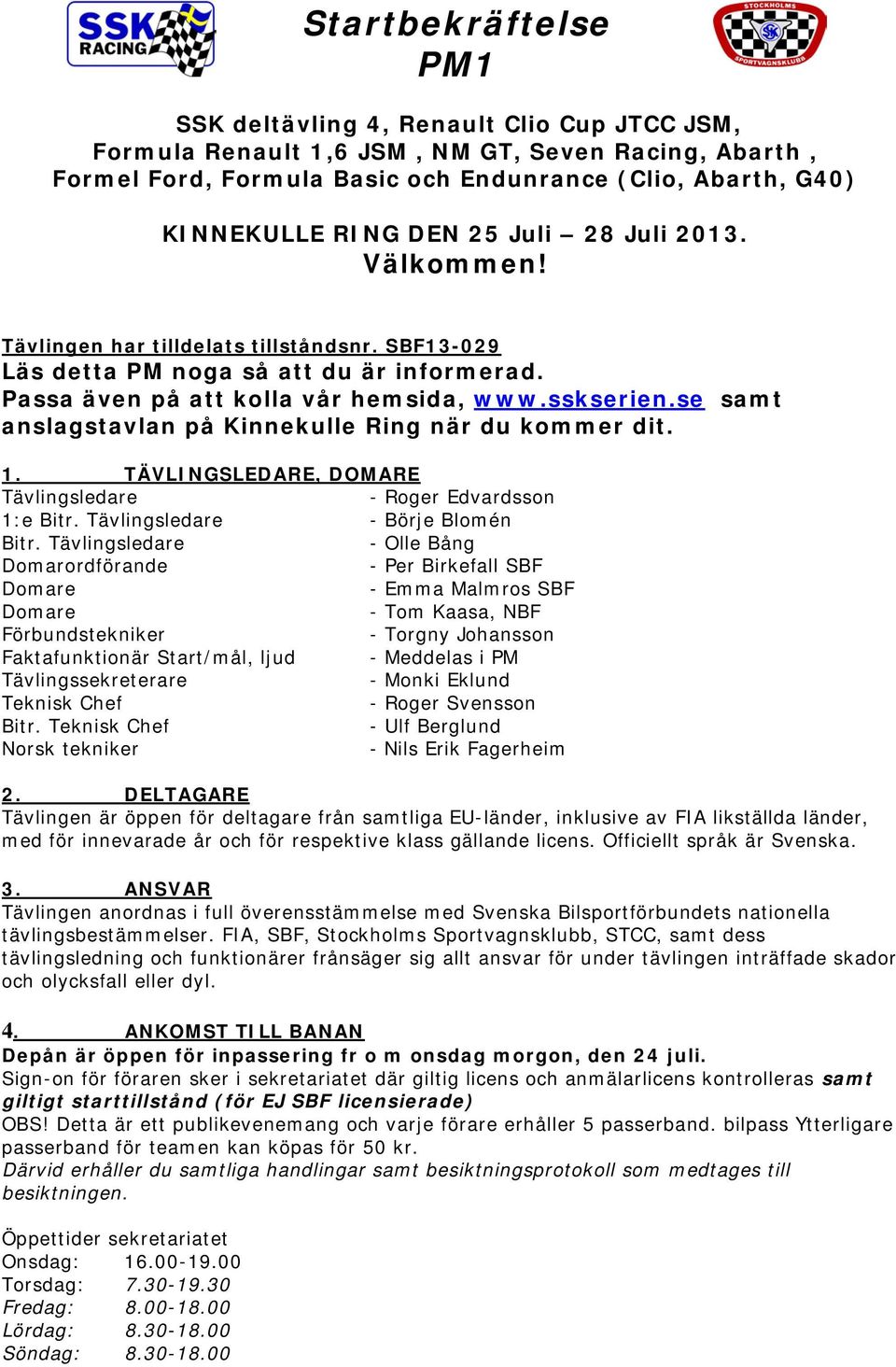 se samt anslagstavlan på Kinnekulle Ring när du kommer dit. 1. TÄVLINGSLEDARE, DOMARE Tävlingsledare - Roger Edvardsson 1:e Bitr. Tävlingsledare - Börje Blomén Bitr.