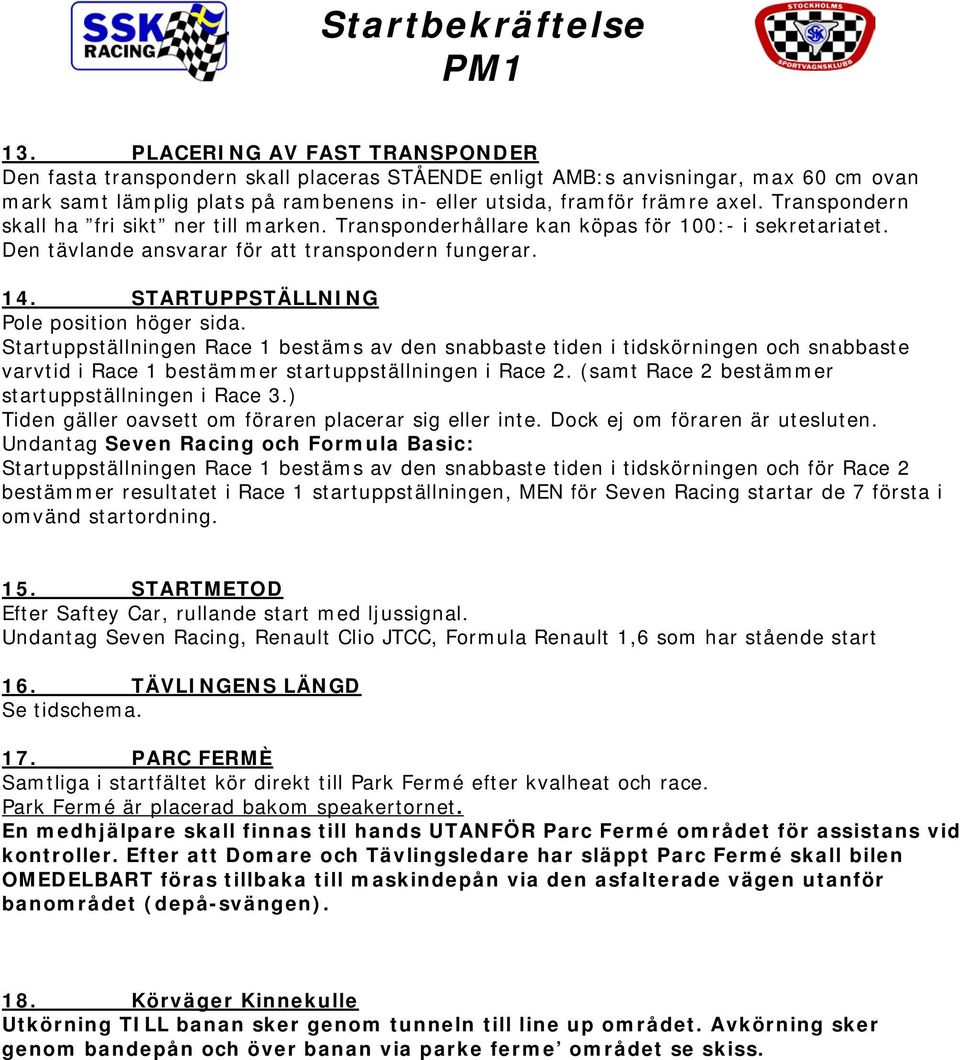 STARTUPPSTÄLLNING Pole position höger sida. Startuppställningen Race 1 bestäms av den snabbaste tiden i tidskörningen och snabbaste varvtid i Race 1 bestämmer startuppställningen i Race 2.