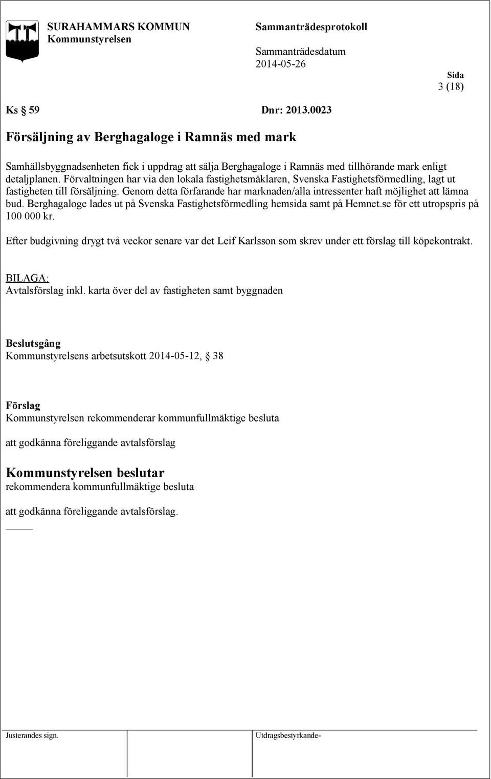 Genom detta förfarande har marknaden/alla intressenter haft möjlighet att lämna bud. Berghagaloge lades ut på Svenska Fastighetsförmedling hemsida samt på Hemnet.se för ett utropspris på 100 000 kr.