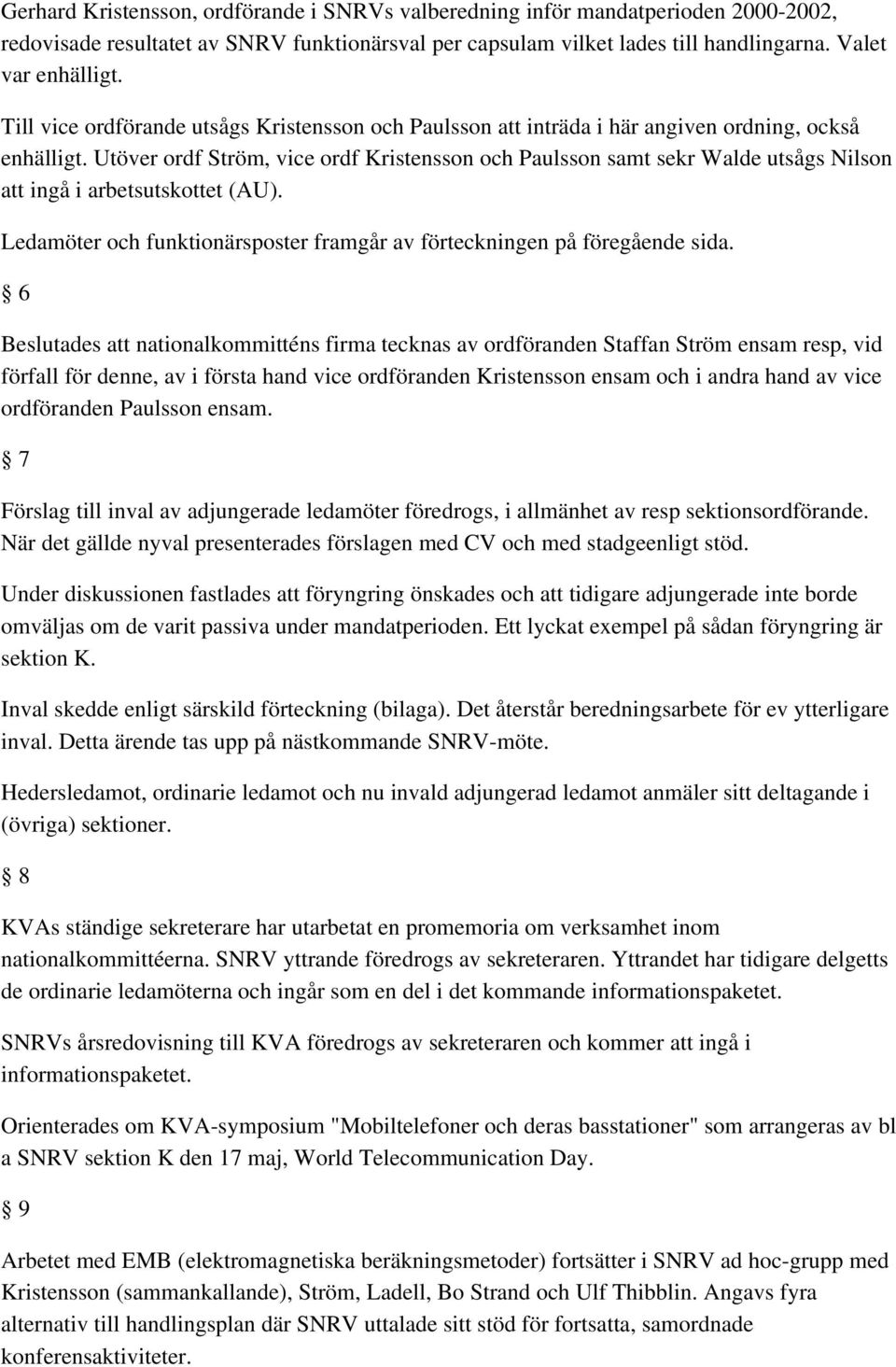 Utöver ordf Ström, vice ordf Kristensson och Paulsson samt sekr Walde utsågs Nilson att ingå i arbetsutskottet (AU). Ledamöter och funktionärsposter framgår av förteckningen på föregående sida.