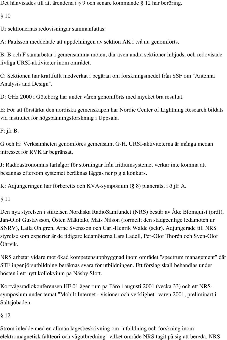 C: Sektionen har kraftfullt medverkat i begäran om forskningsmedel från SSF om "Antenna Analysis and Design". D: GHz 2000 i Göteborg har under våren genomförts med mycket bra resultat.