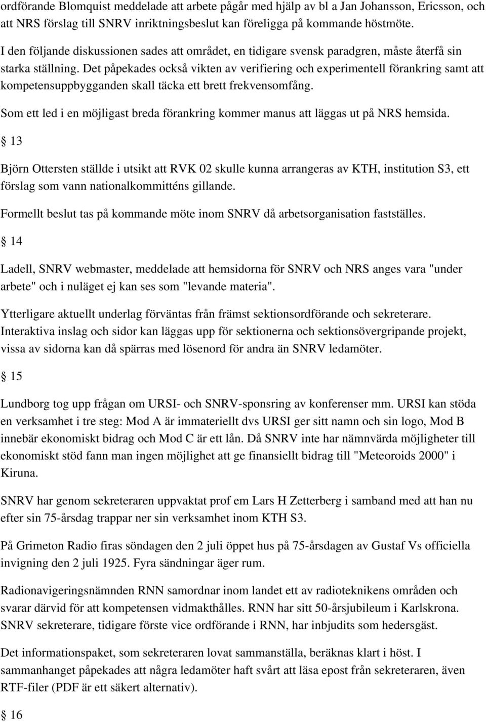 Det påpekades också vikten av verifiering och experimentell förankring samt att kompetensuppbygganden skall täcka ett brett frekvensomfång.