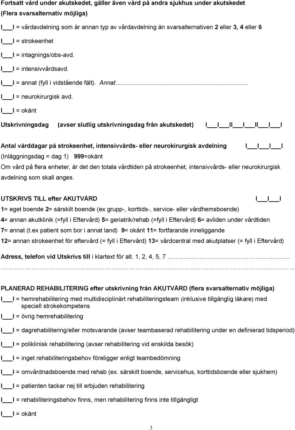 = okänt Utskrivningsdag (avser slutlig utskrivningsdag från akutskedet) I I I Antal vårddagar på strokeenhet, intensivvårds- eller neurokirurgisk avdelning (Inläggningsdag = dag 1) 999=okänt Om vård