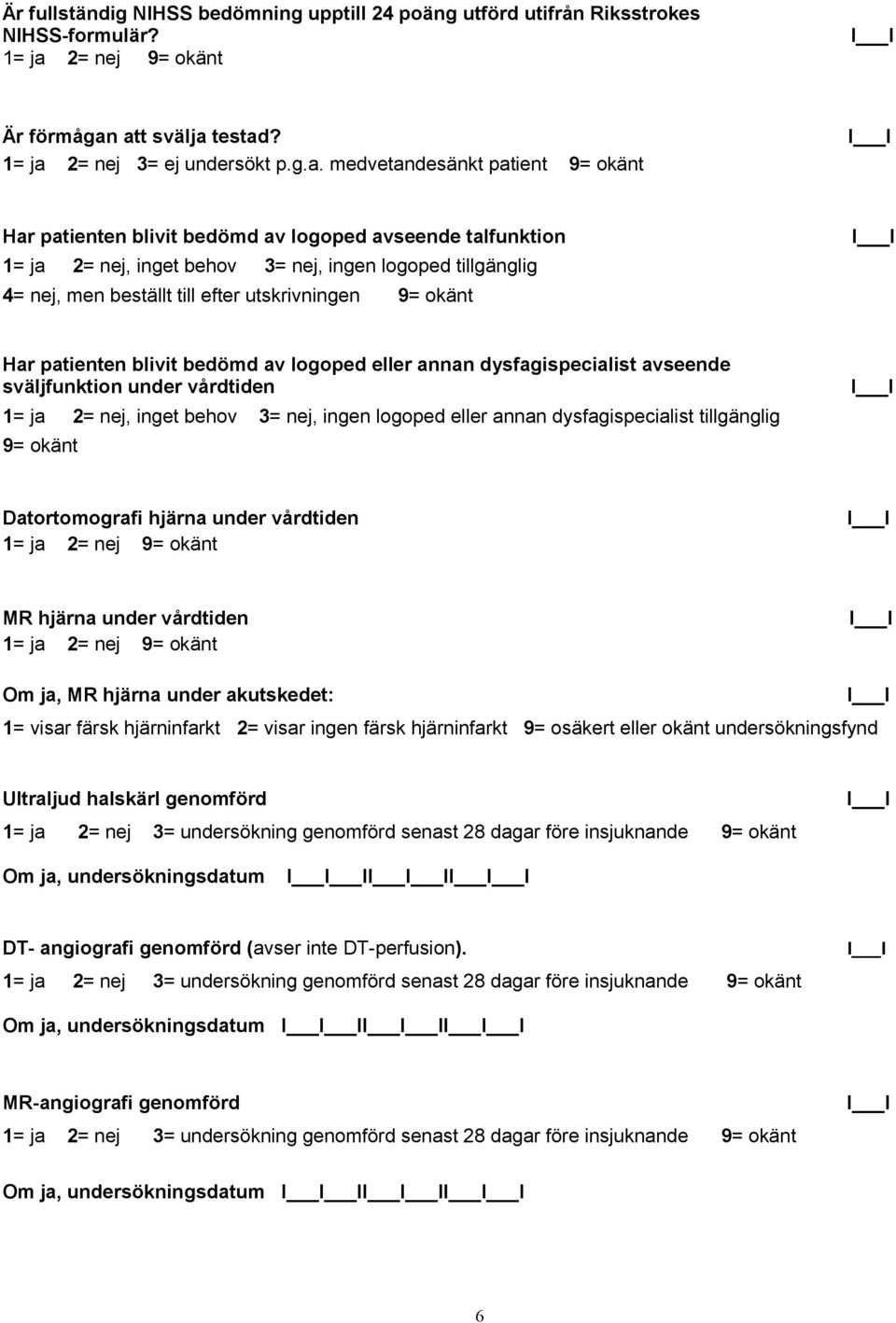 att svälja testad? 1= ja 2= nej 3= ej undersökt p.g.a. medvetandesänkt patient Har patienten blivit bedömd av logoped avseende talfunktion 1= ja 2= nej, inget behov 3= nej, ingen logoped tillgänglig