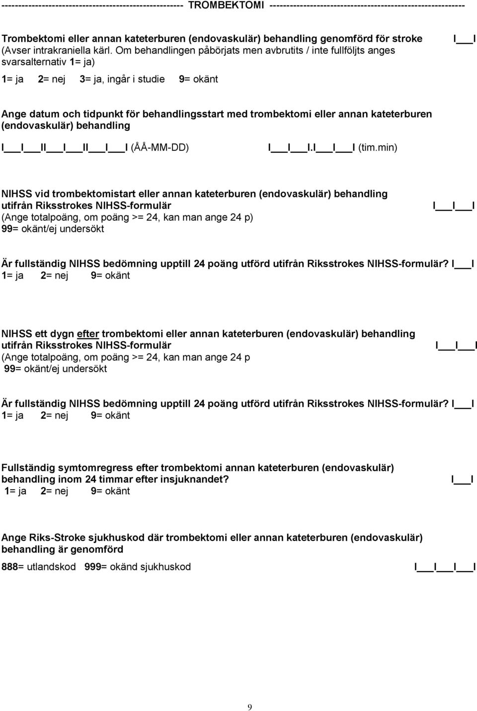 Om behandlingen påbörjats men avbrutits / inte fullföljts anges svarsalternativ 1= ja) 1= ja 2= nej 3= ja, ingår i studie Ange datum och tidpunkt för behandlingsstart med trombektomi eller annan