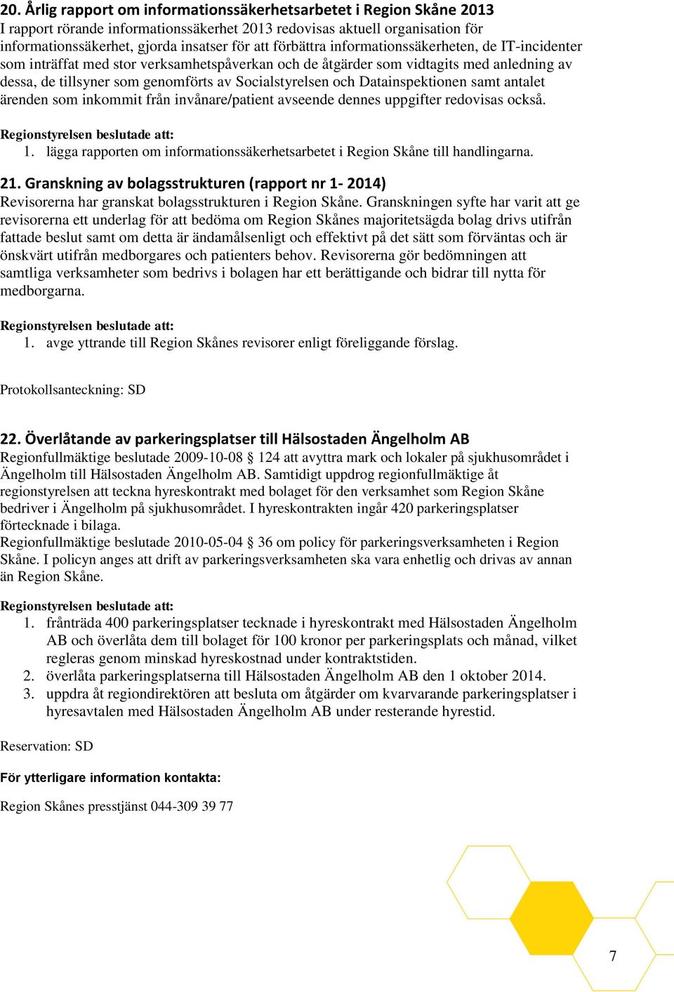 Datainspektionen samt antalet ärenden som inkommit från invånare/patient avseende dennes uppgifter redovisas också. 1. lägga rapporten om informationssäkerhetsarbetet i Region Skåne till handlingarna.