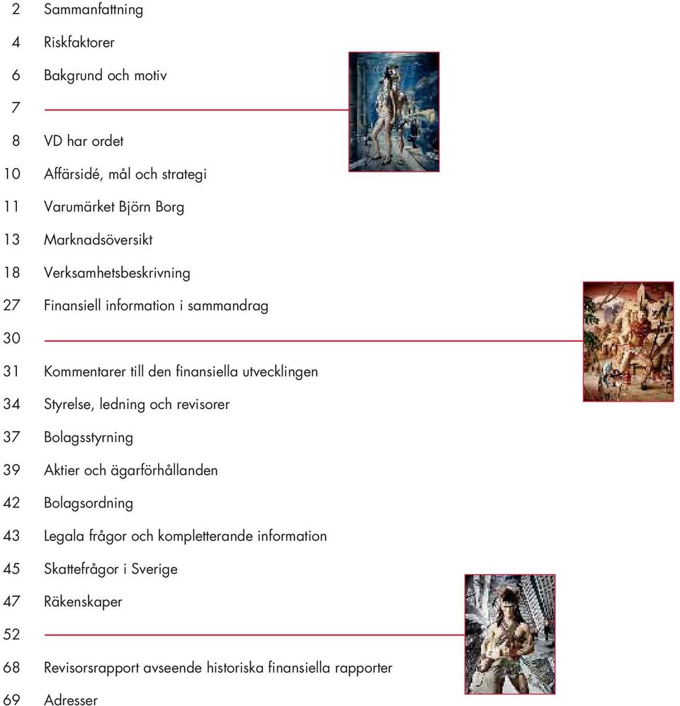 utvecklingen 34 Styrelse, ledning och revisorer 37 Bolagsstyrning 39 Aktier och ägarförhållanden 42 Bolagsordning 43 Legala frågor