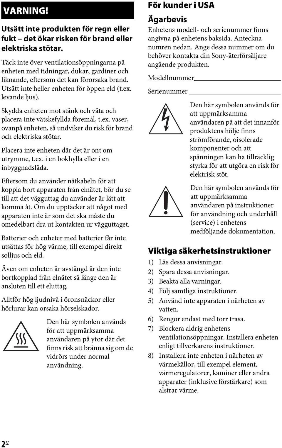 Skydda enheten mot stänk och väta och placera inte vätskefyllda föremål, t.ex. vaser, ovanpå enheten, så undviker du risk för brand och elektriska stötar.