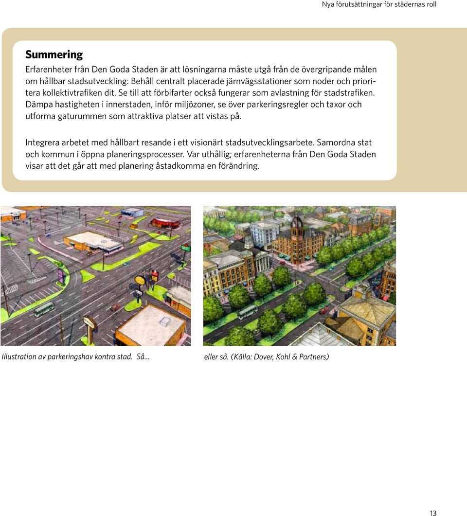 Dämpa hastigheten i innerstaden, inför miljözoner, se över parkeringsregler och taxor och utforma gaturummen som attraktiva platser att vistas på.