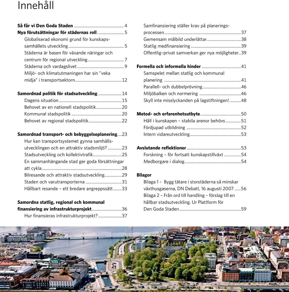 ..12 Samordnad politik för stadsutveckling...14 Dagens situation...15 Behovet av en nationell stadspolitik...20 Kommunal stadspolitik...20 Behovet av regional stadspolitik.