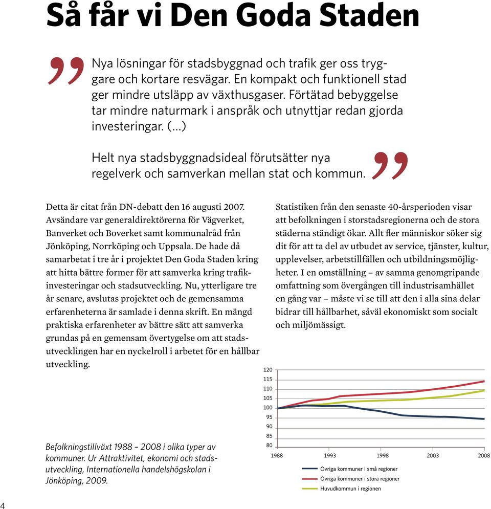 Detta är citat från DN-debatt den 16 augusti 2007. Avsändare var generaldirektörerna för Vägverket, Banverket och Boverket samt kommunalråd från Jönköping, Norrköping och Uppsala.