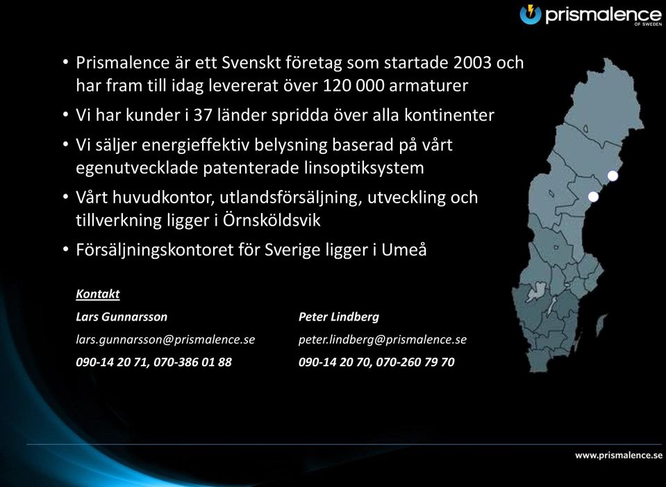 huvudkontor, utlandsförsäljning, utveckling och tillverkning ligger i Örnsköldsvik Försäljningskontoret för Sverige ligger i Umeå Kontakt