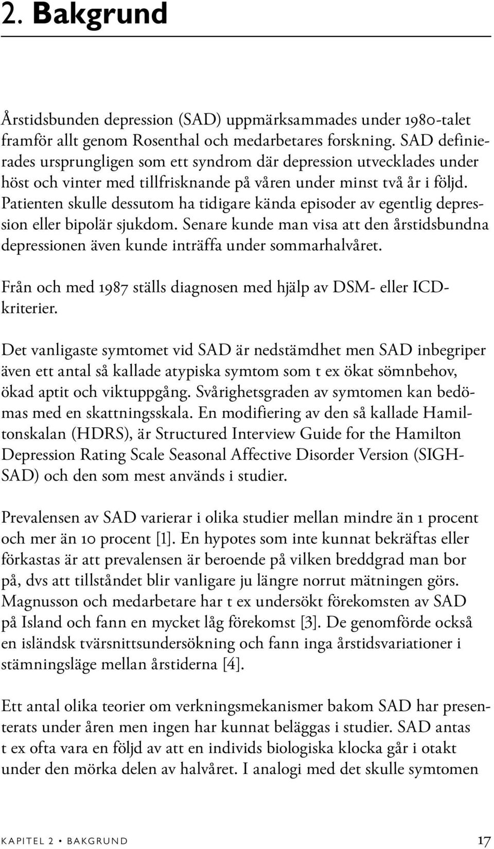 Patienten skulle dessutom ha tidigare kända episoder av egentlig depression eller bipolär sjukdom. Senare kunde man visa att den årstidsbundna depressionen även kunde inträffa under sommarhalvåret.