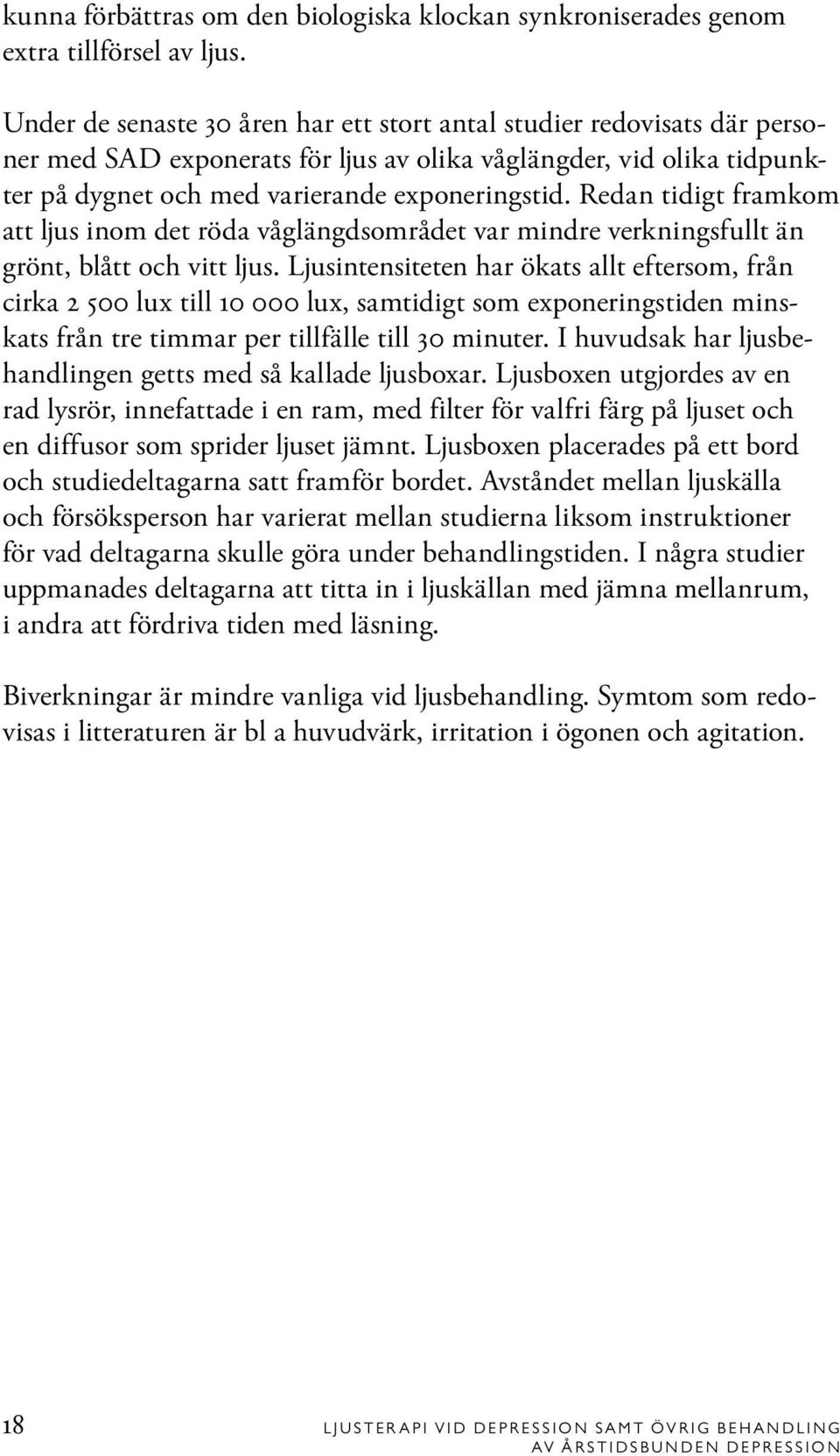 Redan tidigt framkom att ljus inom det röda våglängdsområdet var mindre verkningsfullt än grönt, blått och vitt ljus.