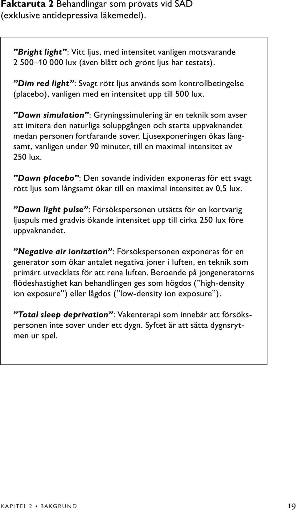 Dim red light : Svagt rött ljus används som kontrollbetingelse (placebo), vanligen med en intensitet upp till 500 lux.