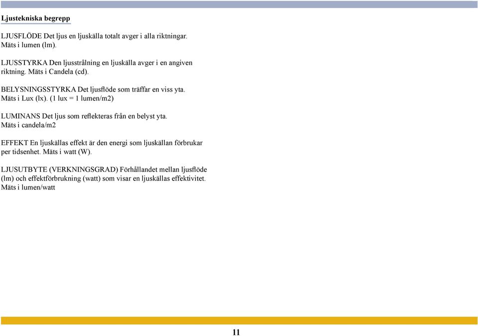 Mäts i Lux (lx). (1 lux = 1 lumen/m2) LUMINANS Det ljus som reflekteras från en belyst yta.