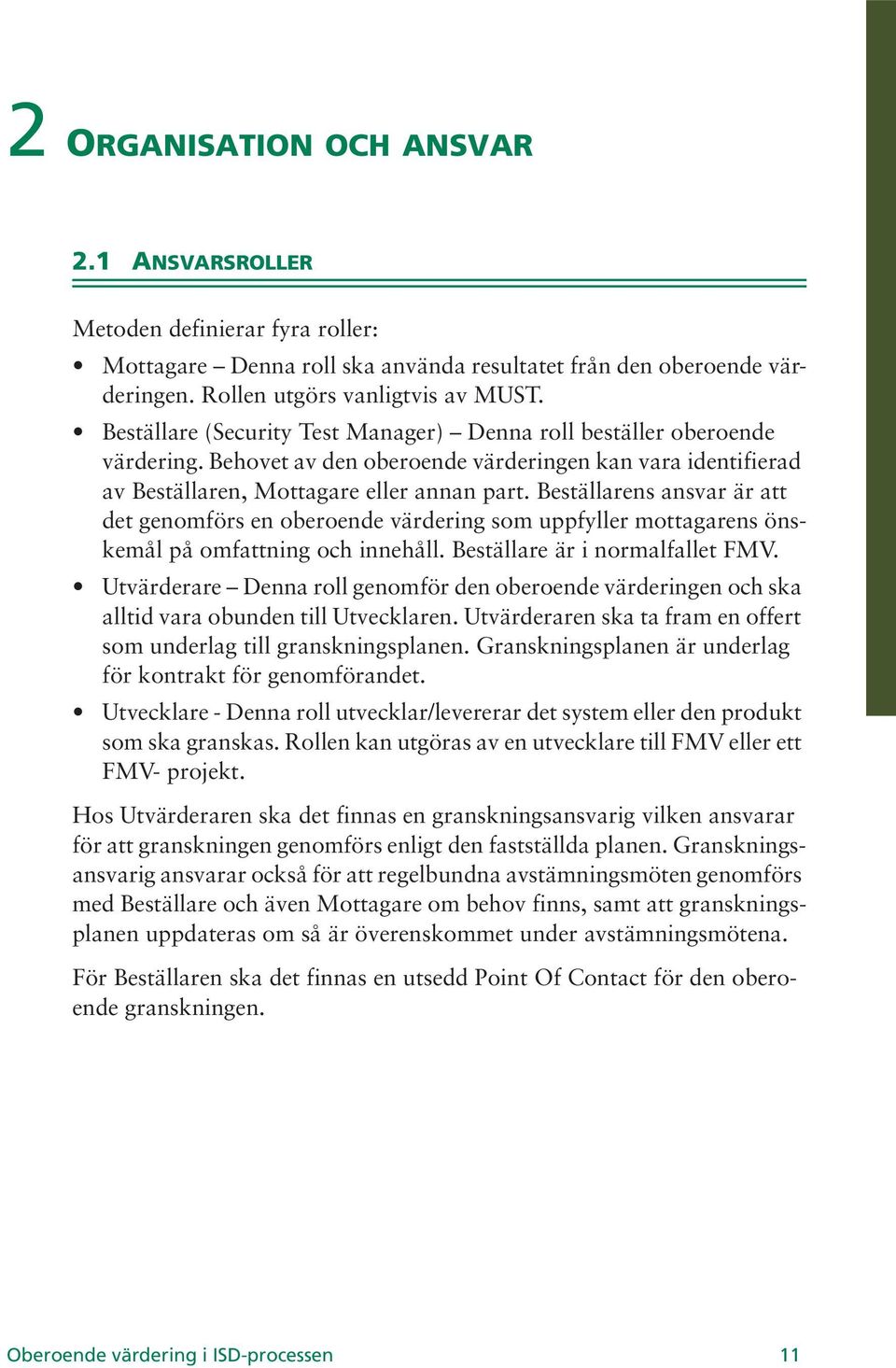 Beställarens ansvar är att det genomförs en oberoende värdering som uppfyller mottagarens önskemål på omfattning och innehåll. Beställare är i normalfallet FMV.