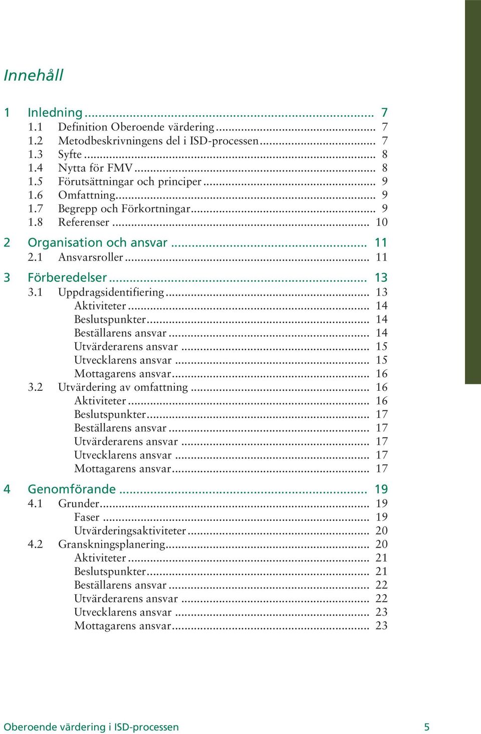 .. 14 Beslutspunkter... 14 Beställarens ansvar... 14 Utvärderarens ansvar... 15 Utvecklarens ansvar... 15 Mottagarens ansvar... 16 3.2 Utvärdering av omfattning... 16 Aktiviteter... 16 Beslutspunkter.