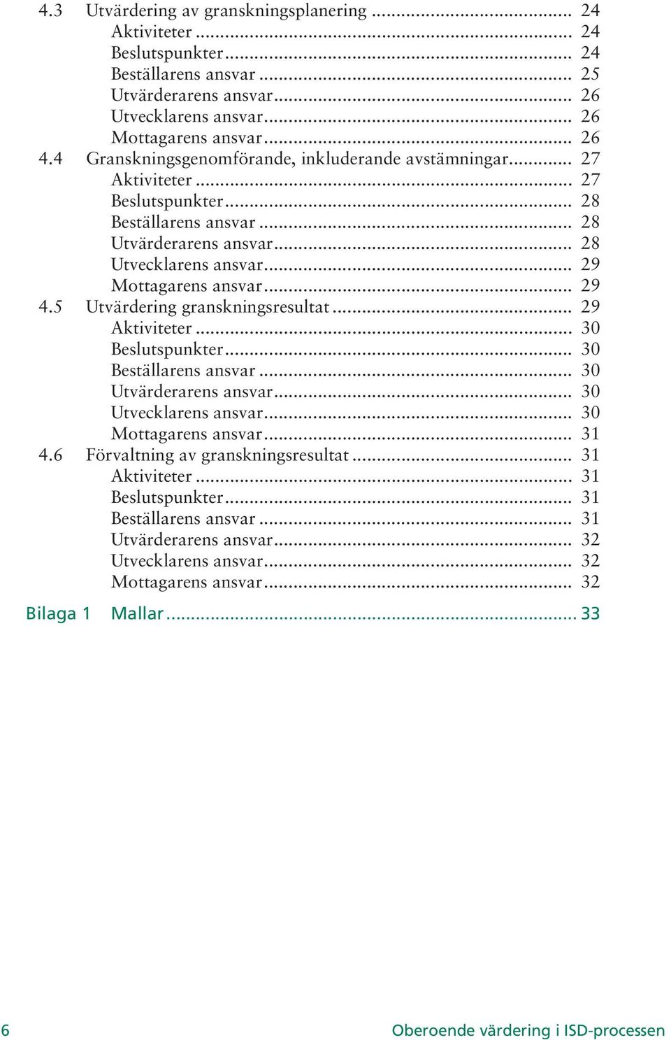 .. 29 4.5 Utvärdering granskningsresultat... 29 Aktiviteter... 30 Beslutspunkter... 30 Beställarens ansvar... 30 Utvärderarens ansvar... 30 Utvecklarens ansvar... 30 Mottagarens ansvar... 31 4.