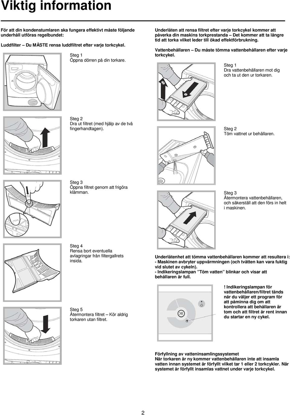 Underlåten att rensa filtret efter varje torkcykel kommer att påverka din maskins torkprestanda Det kommer att ta längre tid att torka vilket leder till ökad effektförbrukning.