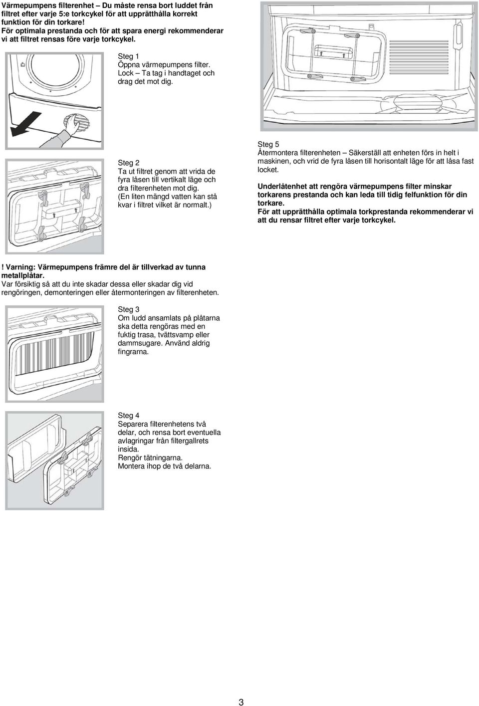 Steg 2 Ta ut filtret genom att vrida de fyra låsen till vertikalt läge och dra filterenheten mot dig. (En liten mängd vatten kan stå kvar i filtret vilket är normalt.