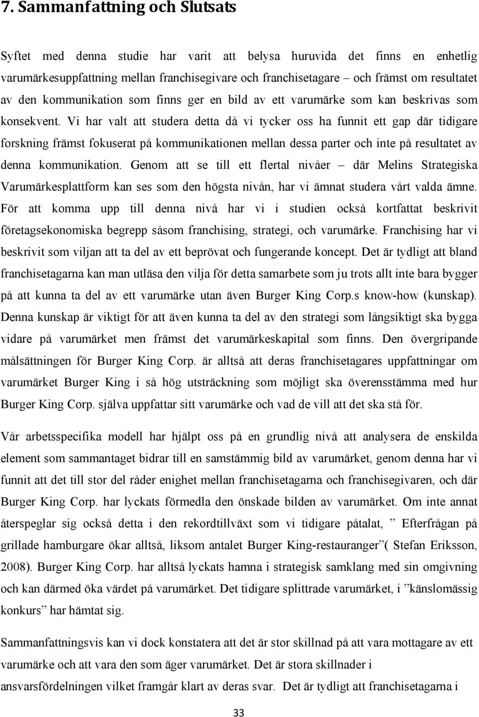 Vi har valt att studera detta då vi tycker oss ha funnit ett gap där tidigare forskning främst fokuserat på kommunikationen mellan dessa parter och inte på resultatet av denna kommunikation.