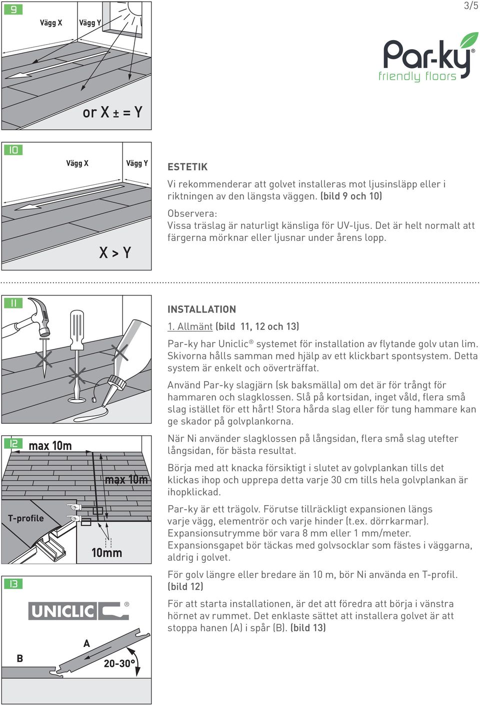 Allmänt (bild 11, 12 och 13) Par-ky har Uniclic systemet för installation av flytande golv utan lim. Skivorna hålls samman med hjälp av ett klickbart spontsystem.
