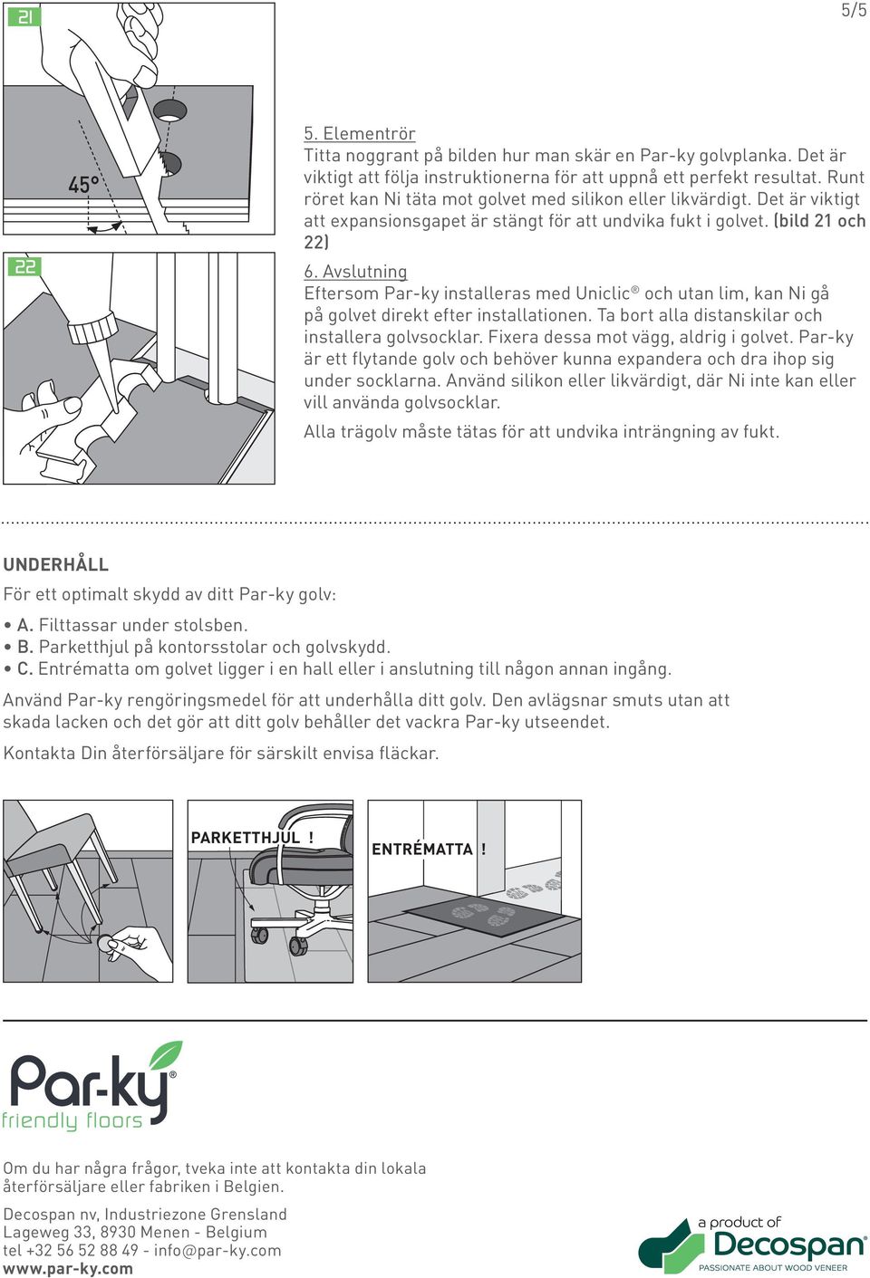 Avslutning Eftersom Par-ky installeras med Uniclic och utan lim, kan Ni gå på golvet direkt efter installationen. Ta bort alla distanskilar och installera golvsocklar.