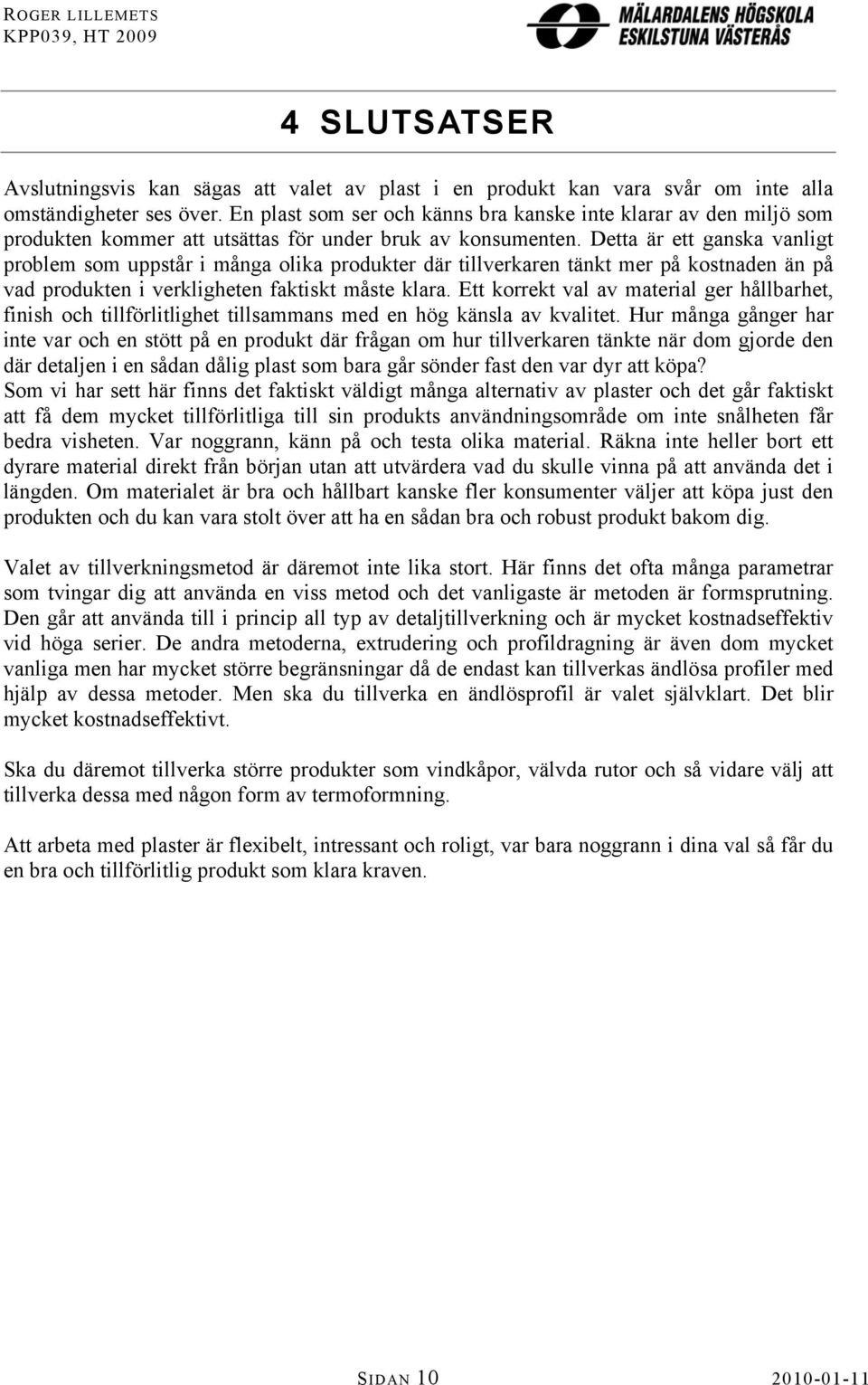 Detta är ett ganska vanligt problem som uppstår i många olika produkter där tillverkaren tänkt mer på kostnaden än på vad produkten i verkligheten faktiskt måste klara.