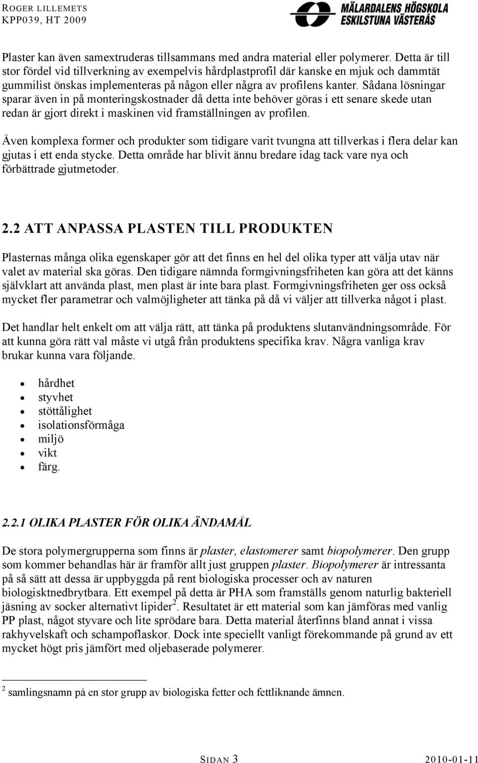 Sådana lösningar sparar även in på monteringskostnader då detta inte behöver göras i ett senare skede utan redan är gjort direkt i maskinen vid framställningen av profilen.